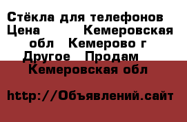 Стёкла для телефонов › Цена ­ 150 - Кемеровская обл., Кемерово г. Другое » Продам   . Кемеровская обл.